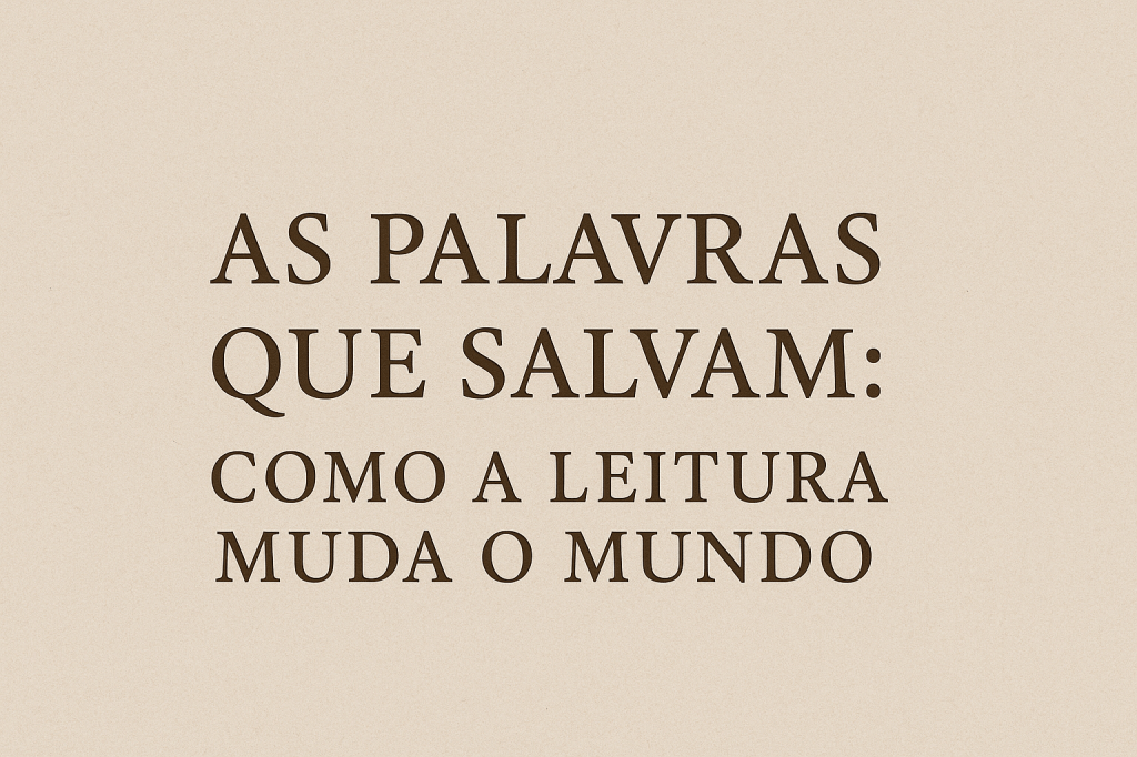 As palavras que salvam: como a leitura muda o&nbsp;mundo